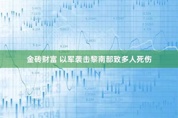 金砖财富 以军袭击黎南部致多人死伤