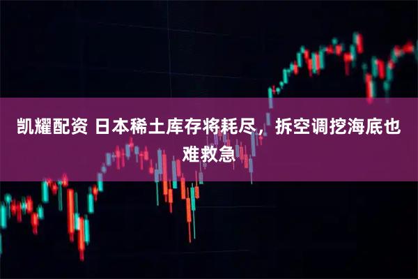 凯耀配资 日本稀土库存将耗尽，拆空调挖海底也难救急