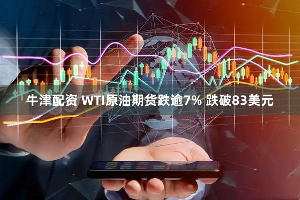 牛津配资 WTI原油期货跌逾7% 跌破83美元