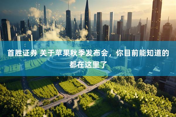首胜证券 关于苹果秋季发布会,你目前能知道的都在这里了